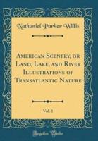 American Scenery, or Land, Lake, and River Illustrations of Transatlantic Nature, Vol. 1 (Classic Reprint)
