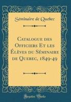 Catalogue Des Officiers Et Les Ï¿½lï¿½ves Du Sï¿½minaire De Quebec, 1849-49 (Classic Reprint)