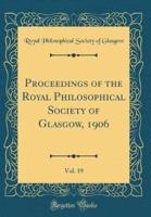 Proceedings of the Royal Philosophical Society of Glasgow, 1906, Vol. 19 (Classic Reprint)