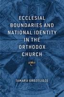 Ecclesial Boundaries and National Identity in the Orthodox Church
