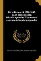Fürst Bismarck 1890-1898; Nach Persönlichen Mitteilungen Des Fürsten Und Eigenen Aufzeichnungen Des