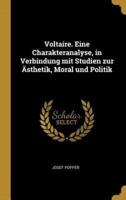 Voltaire. Eine Charakteranalyse, in Verbindung Mit Studien Zur Ästhetik, Moral Und Politik