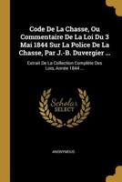 Code De La Chasse, Ou Commentaire De La Loi Du 3 Mai 1844 Sur La Police De La Chasse, Par J.-B. Duvergier ...