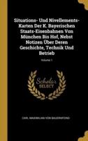 Situations- Und Nivellements-Karten Der K. Bayerischen Staats-Eisenbahnen Von München Bis Hof, Nebst Notizen Über Deren Geschichte, Technik Und Betrieb; Volume 1