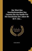 Der Wert Des Geschichtswerkes Des Cassius Dio Als Quelle Für Die Geschichte Der Jahre 49-44 V. Chr...