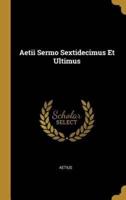 Aetii Sermo Sextidecimus Et Ultimus