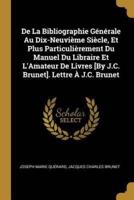 De La Bibliographie Générale Au Dix-Neuvième Siècle, Et Plus Particulièrement Du Manuel Du Libraire Et L'Amateur De Livres [By J.C. Brunet]. Lettre À J.C. Brunet