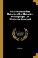 Betrachtungen Über Majestäten Und Majestäts-Beleidigungen Der Römischen Kaiserzeit