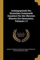 Anfangsgründe Der Deutschen Grammatik Zunächst Für Die Obersten Klassen Der Gymnasien, Volumes 1-3