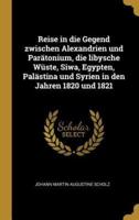 Reise in Die Gegend Zwischen Alexandrien Und Parätonium, Die Libysche Wüste, Siwa, Egypten, Palästina Und Syrien in Den Jahren 1820 Und 1821