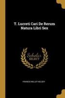 T. Lucreti Cari De Rerum Natura Libri Sex
