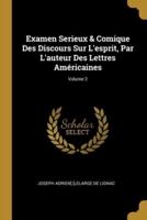 Examen Serieux & Comique Des Discours Sur L'esprit, Par L'auteur Des Lettres Américaines; Volume 2