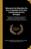 Mémoires Du Ministère Du Duc D'aiguillon Et De Son Commandement En Bretagne