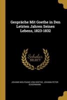 Gespräche Mit Goethe in Den Letzten Jahren Seines Lebens, 1823-1832