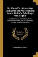 Dr. Wendel's ... Grundzüge Und Kritik Der Philosophieen Kant's, Fichte's, Schelling's Und Hegel's
