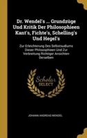 Dr. Wendel's ... Grundzüge Und Kritik Der Philosophieen Kant's, Fichte's, Schelling's Und Hegel's
