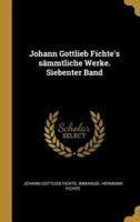 Johann Gottlieb Fichte's Sämmtliche Werke. Siebenter Band