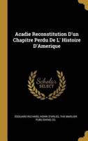 Acadie Reconstitution D'un Chapitre Perdu De L' Histoire D'Amerique