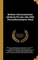 Berliner Astronomisches Jahrbuch Für Das Jahr 1829, Vierundfuenfzigster Band