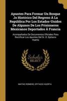 Apuntes Para Formar Un Bosque Jo Histórico Del Regreso Á La República Por Los Estados-Unidos De Algunos De Los Prisioneros Mexicanos Deportados Á Francia