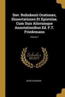 Dav. Ruhnkenii Orationes, Dissertationes Et Epistolae. Cum Suis Aliorumque Annotationibus Ed. F.T. Friedemann; Volume 1