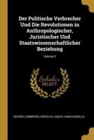 Der Politische Verbrecher Und Die Revolutionen in Anthropologischer, Juristischer Und Staatswissenschaftlicher Beziehung; Volume 2