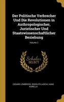 Der Politische Verbrecher Und Die Revolutionen in Anthropologischer, Juristischer Und Staatswissenschaftlicher Beziehung; Volume 2