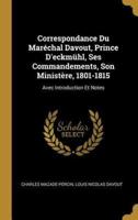 Correspondance Du Maréchal Davout, Prince D'eckmühl, Ses Commandements, Son Ministère, 1801-1815