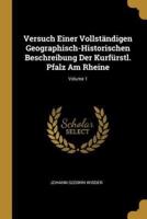 Versuch Einer Vollständigen Geographisch-Historischen Beschreibung Der Kurfürstl. Pfalz Am Rheine; Volume 1