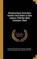 Briefwechsel Zwischen Goethe Und Zelter in Den Jahren 1796 Bis 1832, Fuenfter Theil