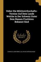 Ueber Die Milchwirthschafts-Vereine Auf Dem Lande Welche in Der Schweiz Unter Dem Namen Fruitières Bokannt Sind