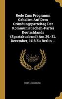 Rede Zum Programm Gehalten Auf Dem Gründungsparteitag Der Kommunistischen-Partei Deutschlands (Spartakusbund) Am 29.-31. Dezember, 1918 Zu Berlin ...