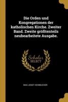 Die Orden Und Kongregationen Der Katholischen Kirche. Zweiter Band. Zweite Größtenteils Neubearbeitete Ausgabe.