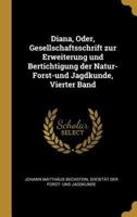 Diana, Oder, Gesellschaftsschrift Zur Erweiterung Und Bertichtigung Der Natur- Forst-Und Jagdkunde, Vierter Band
