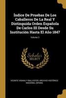 Índice De Pruebas De Los Caballeros De La Real Y Distinguida Orden Española De Carlos III Desde Su Institución Hasta El Año 1847; Volume 3