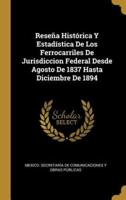 Reseña Histórica Y Estadística De Los Ferrocarriles De Jurisdiccion Federal Desde Agosto De 1837 Hasta Diciembre De 1894