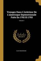 Voyages Dans L'intérieur De L'américque Septentrionale Faits En 1792 Et 1793; Volume 1
