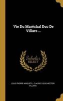 Vie Du Maréchal Duc De Villars ...