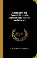 Geschichte Der Brandenburgisch-Preussischen Heeres-Verfassung.