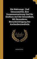 Die Nahrungs- Und Genussmittel, Ihre Zusammensetzung Und Ihr Einfluss Auf Die Gesundheit, Mit Besonderer Berucksichtigung Der Aschenbestandteile