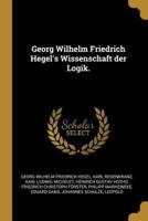 Georg Wilhelm Friedrich Hegel's Wissenschaft Der Logik.
