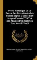 Précis Historique De La Guerre Des Turcs Contre Les Russes Depuis L'année 1769 Jusq'uà L'année 1774 Tiré Des Annales De L'historien Turc Vassif Efendi