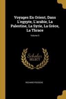 Voyages En Orient, Dans L'egypte, L'arabie, La Palestine, La Syrie, La Grèce, La Thrace; Volume 5