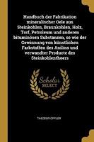 Handbuch Der Fabrikation Mineralischer Oele Aus Steinkohlen, Braunkohlen, Holz, Torf, Petroleum Und Anderen Bituminösen Substanzen, So Wie Der Gewinnu