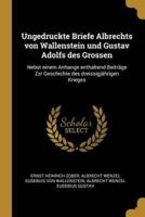 Ungedruckte Briefe Albrechts Von Wallenstein Und Gustav Adolfs Des Grossen