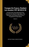 Voyages En France, Pendant Les Années 1787-88-89 Et 90