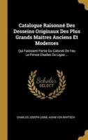 Catalogue Raisonné Des Desseins Originaux Des Plus Grands Maitres Anciens Et Modernes