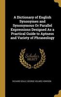 A Dictionary of English Synonymes and Synonymous Or Parallel Expressions Designed As a Practical Guide to Aptness and Variety of Phraseology