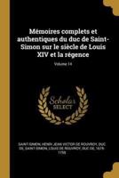 Mémoires Complets Et Authentiques Du Duc De Saint-Simon Sur Le Siècle De Louis XIV Et La Régence; Volume 14