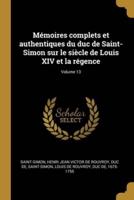 Mémoires Complets Et Authentiques Du Duc De Saint-Simon Sur Le Siècle De Louis XIV Et La Régence; Volume 13